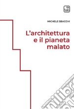 L'architettura e il pianeta malato. Ediz. integrale libro