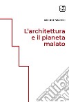 L'architettura e il pianeta malato. Ediz. integrale libro