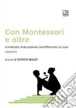 Con Montessori e oltre. Vol. 3: Il metodo, l'educazione, la sofferenza, la cura libro