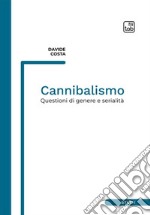 Cannibalismo. Questioni di genere e serialità. Nuova ediz. libro