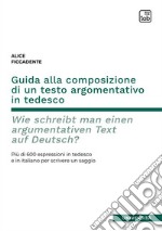 Guida alla composizione di un testo argomentativo in tedesco. Wie schreibt man einen argumentativen Text auf Deutsch? Più di 600 espressioni in tedesco e in italiano per scrivere un saggio. Ediz. bilingue