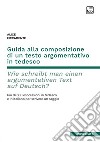 Guida alla composizione di un testo argomentativo in tedesco. Wie schreibt man einen argumentativen Text auf Deutsch? Più di 600 espressioni in tedesco e in italiano per scrivere un saggio. Ediz. bilingue libro