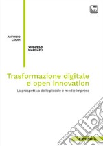 Trasformazione digitale e open innovation. La prospettiva delle piccole e medie imprese. Nuova ediz.