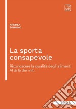 La sporta consapevole. Riconoscere la qualità degli alimenti. Al di là dei miti. Ediz. integrale libro