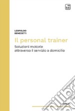 Il personal trainer. Soluzioni motorie attraverso il servizio a domicilio. Nuova ediz.