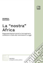 La «nostra» Africa. Rappresentazioni sociali e immaginario collettivo in Italia dal colonialismo a oggi