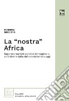 La «nostra» Africa. Rappresentazioni sociali e immaginario collettivo in Italia dal colonialismo a oggi libro di Ruggiero Federica