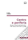 Centro e periferia. Nuove dimensioni territoriali nell'Europa dell'era digitale libro di Vincenti Giulia