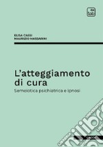 L'atteggiamento di cura. Semeiotica psichiatrica e ipnosi libro