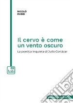 Il cervo è come un vento oscuro. La poetica inquieta di Julio Cortázar