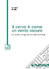 Il cervo è come un vento oscuro. La poetica inquieta di Julio Cortázar libro