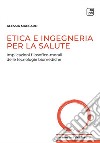 Etica e ingegneria per la salute. Implicazioni filosofico-morali delle tecnologie biomediche libro di Maccaro Alessia