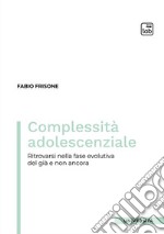 Complessità adolescenziale. Ritrovarsi nella fase evolutiva del già e non ancora libro