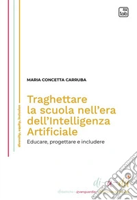 Traghettare la scuola nell'era dell'Intelligenza Artificiale. Educare, progettare e includere libro