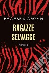 Ragazze selvagge libro di Morgan Phoebe