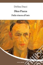 Dino Piazza. Dalla trincea all'arte libro