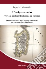 L'emigrato sardo. Verso il continente italiano ed europeo. Consigli reali per trovare lavoro e mantenerlo, per vivere meglio e più a lungo libro