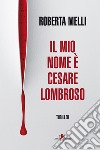 Il mio nome è Cesare Lombroso libro di Melli Roberta