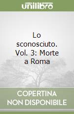 Lo sconosciuto. Vol. 3: Morte a Roma libro