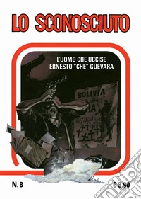 Lo sconosciuto. L'uomo che uccise Che Guevara. Vol. 8 libro