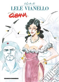 Cubana. L'arte di Lele Vianello. Vol. 1 libro
