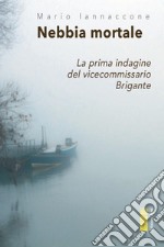 Nebbia mortale. La prima indagine del vicecommissario Brigante libro