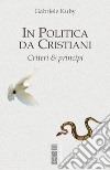 In politica da cristiani. Criteri & principi libro di Kuby Gabriele