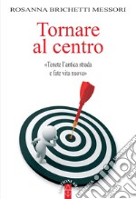 Tornare al centro. «Tenete l'antica strada e fate vita nuova» libro