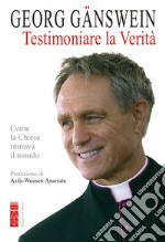 Testimoniare la verità. Come la Chiesa rinnova il mondo libro