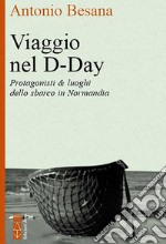 Viaggio nel D-Day. Protagonisti & luoghi dello sbarco in Normandia libro