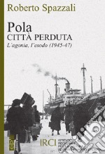 Pola. Città perduta. L'agonia, l'esodo (1945-47) libro