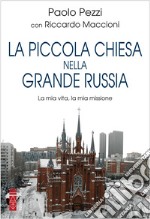 La piccola Chiesa nella grande Russia. La mia vita, la mia missione libro