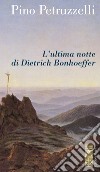 L'ultima notte di Dietrich Bonhoeffer libro di Petruzzelli Pino