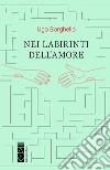 Nei labirinti dell'amore libro di Borghello Ugo