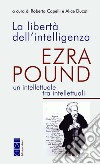 La libertà dell'intelligenza. Ezra Pound, un intellettuale tra intellettuali libro