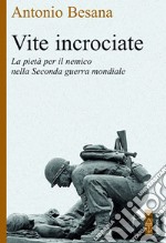 Vite incrociate. La pietà per il nemico nella Seconda guerra mondiale libro