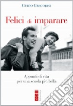 Felici di imparare. Appunti di vita per una scuola più bella libro