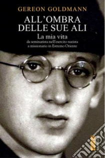 All'ombra delle Sue ali. La mia vita, da seminarista nella Germania di Hitler a missionario in Estremo Oriente