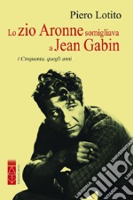 Lo zio Aronne somigliava a Jean Gabin. I Cinquanta, quegli anni libro