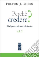 Perché credere? 50 risposte sul senso della vita. Vol. 2 libro