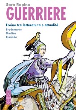 Guerriere. Eroine tra letteratura e attualità. Bradamante. Marfisa. Clorinda libro