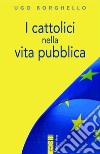 I cattolici nella vita pubblica. Ediz. integrale libro di Borghello Ugo