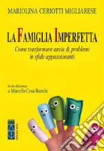 La famiglia imperfetta. Come trasformare ansie & problemi in sfide appassionanti. Nuova ediz. libro