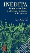 Inedita. Luoghi straordinari tra Bergamo e Brescia in 12 racconti libro