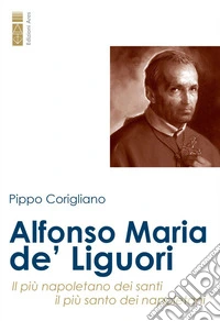Alfonso Maria de' Liguori. Il pi� napoletano dei santi, il pi� santo dei napoletani