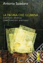 La pagina che illumina. Scrittura creativa come esercizio spirituale libro