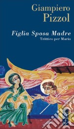 Figlia. Sposa. Madre. Trittico per Maria libro