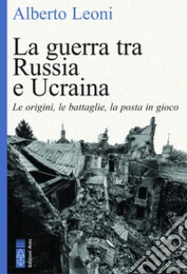 La guerra tra Russia e Ucraina. Le origini, le battaglie, la posta in gioco