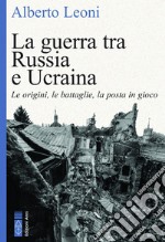 La guerra tra Russia e Ucraina. Le origini, le battaglie, la posta in gioco libro