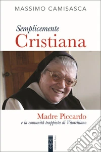 Semplicemente cristiana. Madre Piccardo e la comunità trappista di Vitorchiano libro